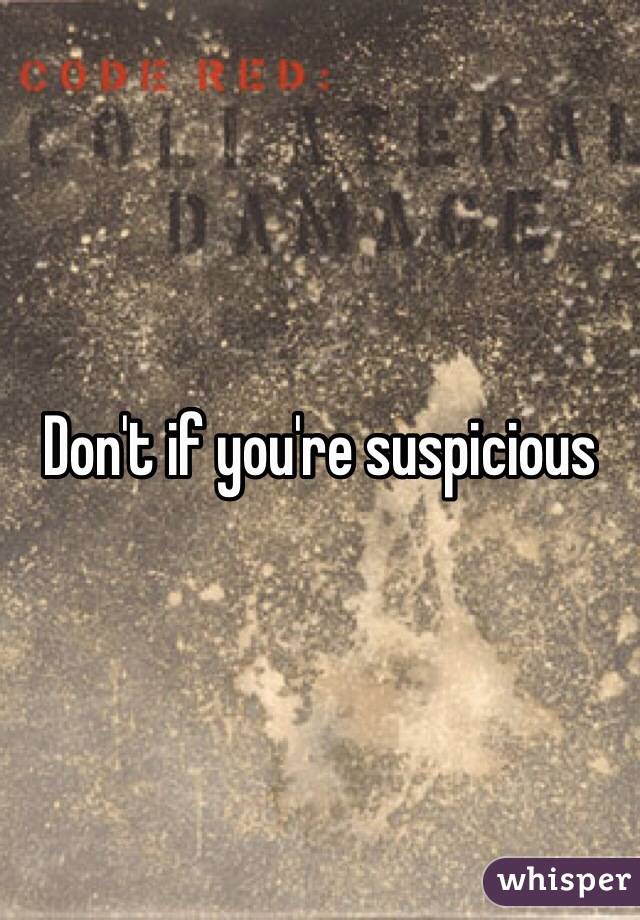 Don't if you're suspicious 