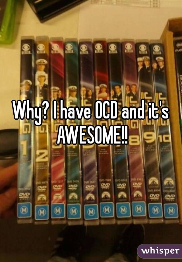 Why? I have OCD and it's AWESOME!!