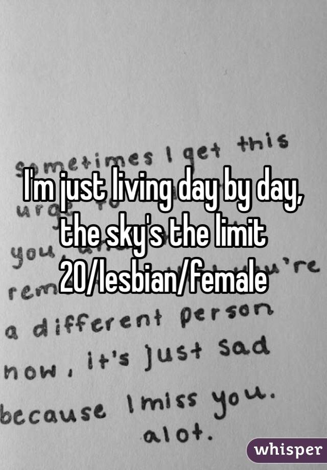 I'm just living day by day, the sky's the limit
20/lesbian/female 
