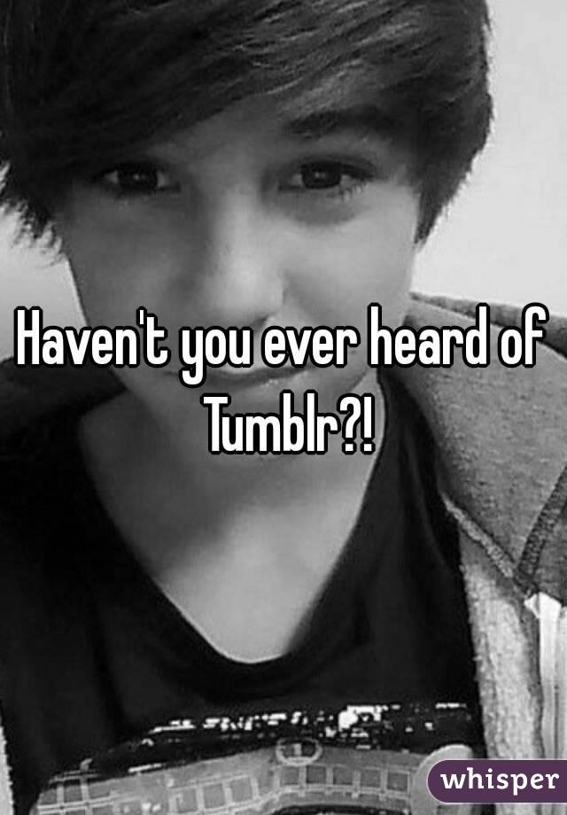 Haven't you ever heard of Tumblr?!