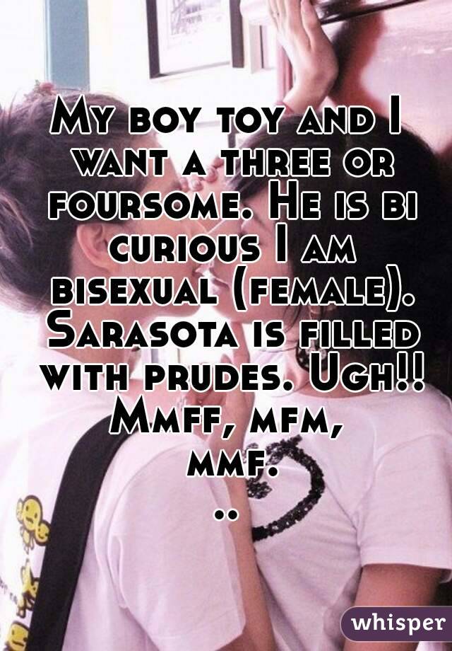 My boy toy and I want a three or foursome. He is bi curious I am bisexual (female). Sarasota is filled with prudes. Ugh!!
Mmff, mfm, mmf...