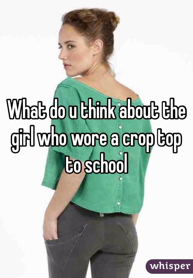 What do u think about the girl who wore a crop top to school