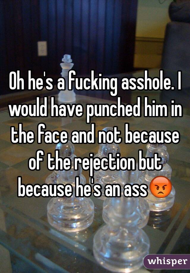 Oh he's a fucking asshole. I would have punched him in the face and not because of the rejection but because he's an ass😡