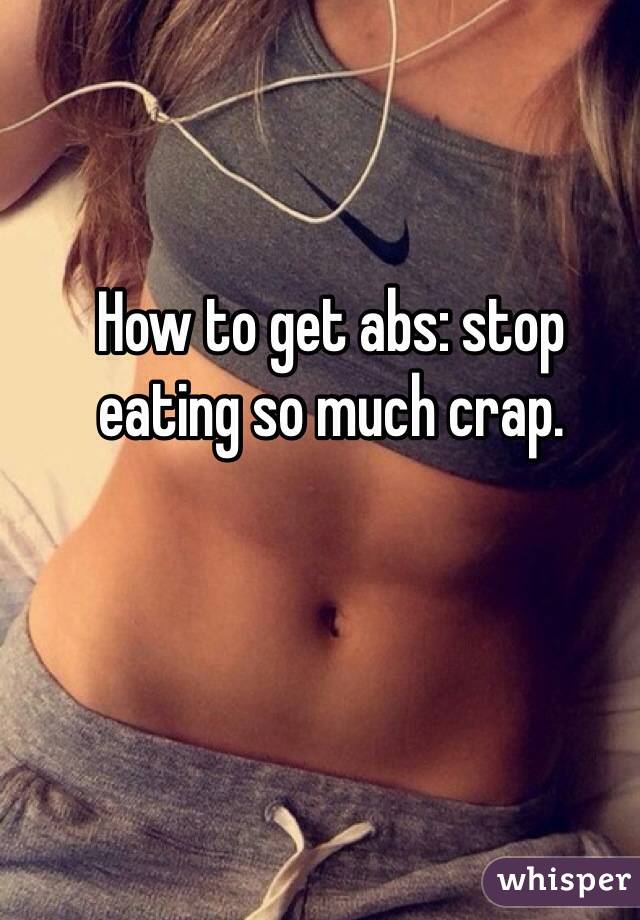 How to get abs: stop eating so much crap. 