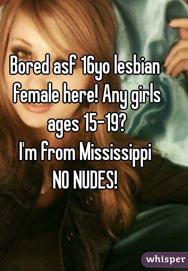 Bored asf 16yo lesbian female here! Any girls ages 15-19?
I'm from Mississippi
NO NUDES!