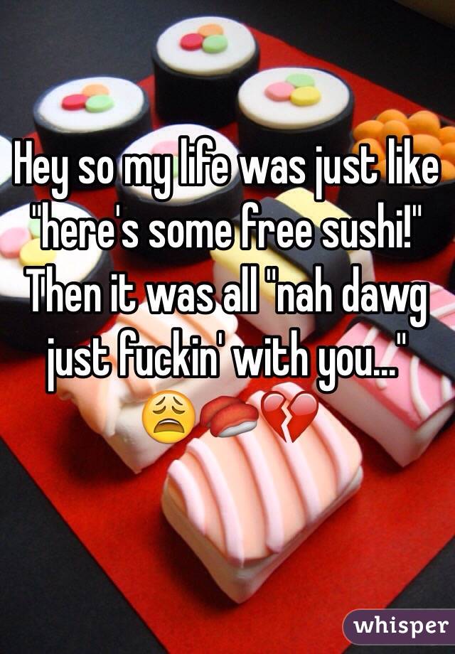Hey so my life was just like "here's some free sushi!"
Then it was all "nah dawg just fuckin' with you..."
😩🍣💔