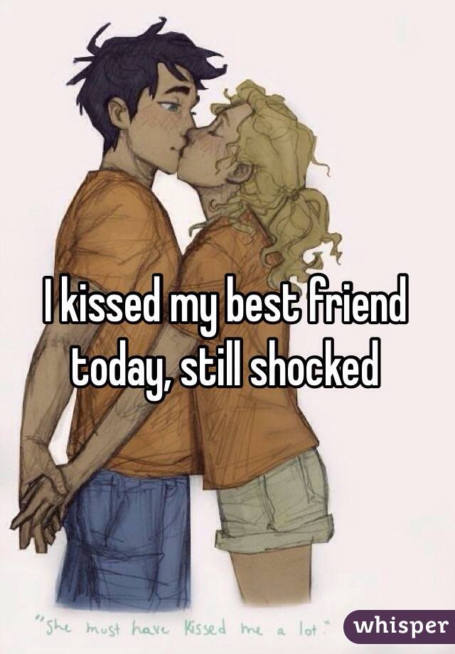 I kissed my best friend today, still shocked 