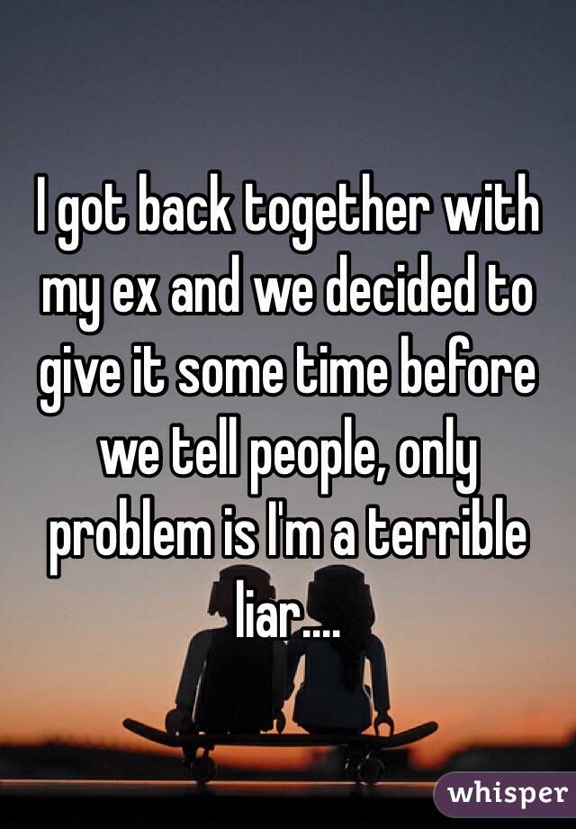 I got back together with my ex and we decided to give it some time before we tell people, only problem is I'm a terrible liar....