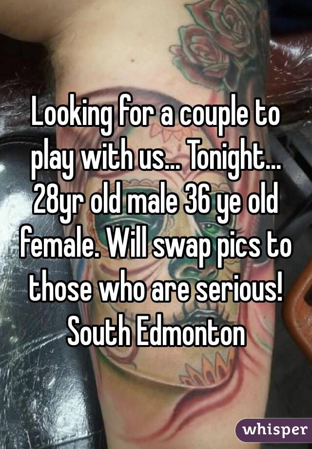 Looking for a couple to play with us... Tonight... 28yr old male 36 ye old female. Will swap pics to those who are serious! South Edmonton 