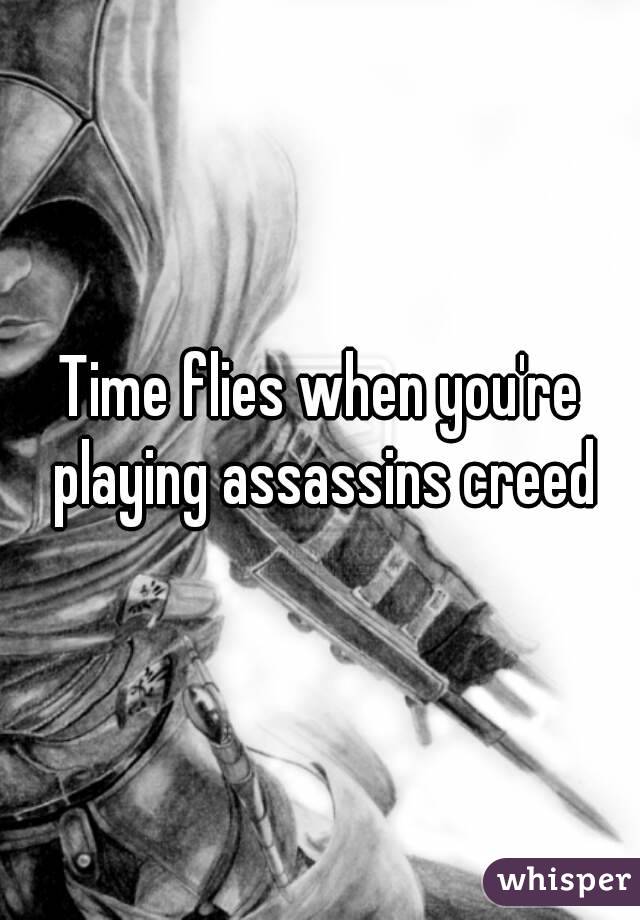 Time flies when you're playing assassins creed