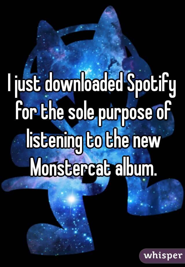 I just downloaded Spotify for the sole purpose of listening to the new Monstercat album.