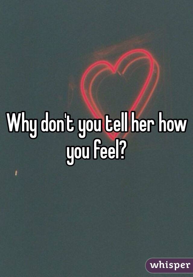 Why don't you tell her how you feel? 