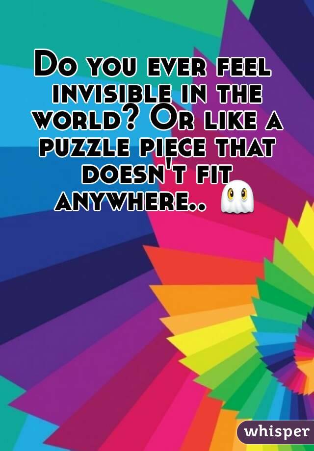 Do you ever feel invisible in the world? Or like a puzzle piece that doesn't fit anywhere.. 👻