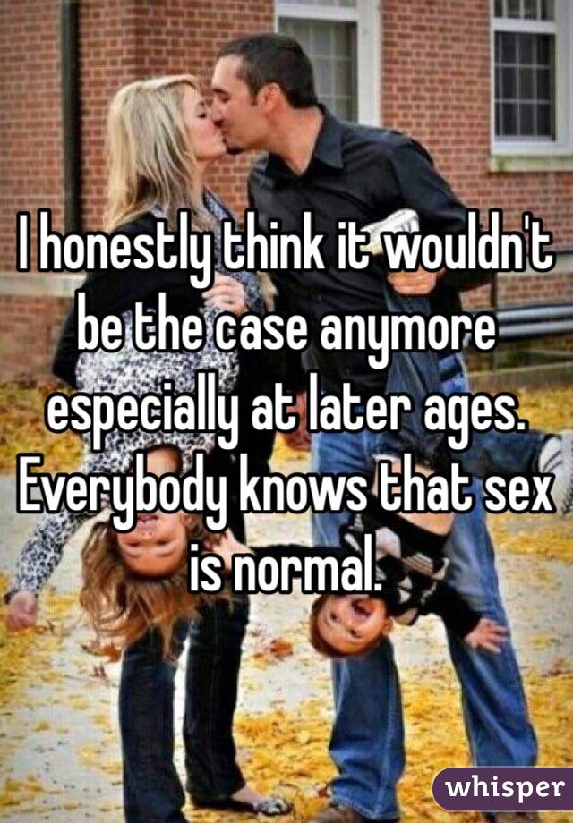 I honestly think it wouldn't be the case anymore especially at later ages. Everybody knows that sex is normal.