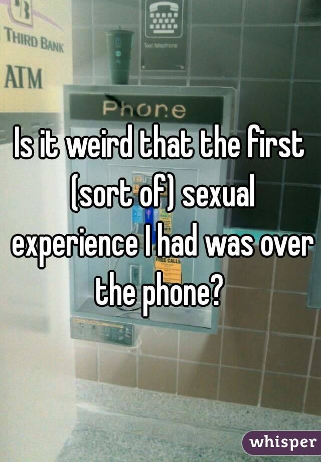 Is it weird that the first (sort of) sexual experience I had was over the phone? 