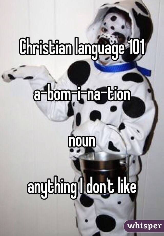 Christian language 101

a-bom-i-na-tion

noun

anything I don't like