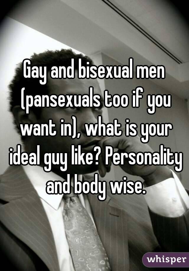 Gay and bisexual men (pansexuals too if you want in), what is your ideal guy like? Personality and body wise.
