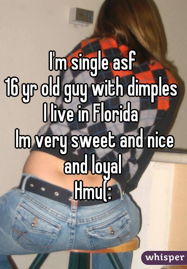 I'm single asf
16 yr old guy with dimples 
I Iive in Florida 
 Im very sweet and nice and loyal 
Hmu(:
