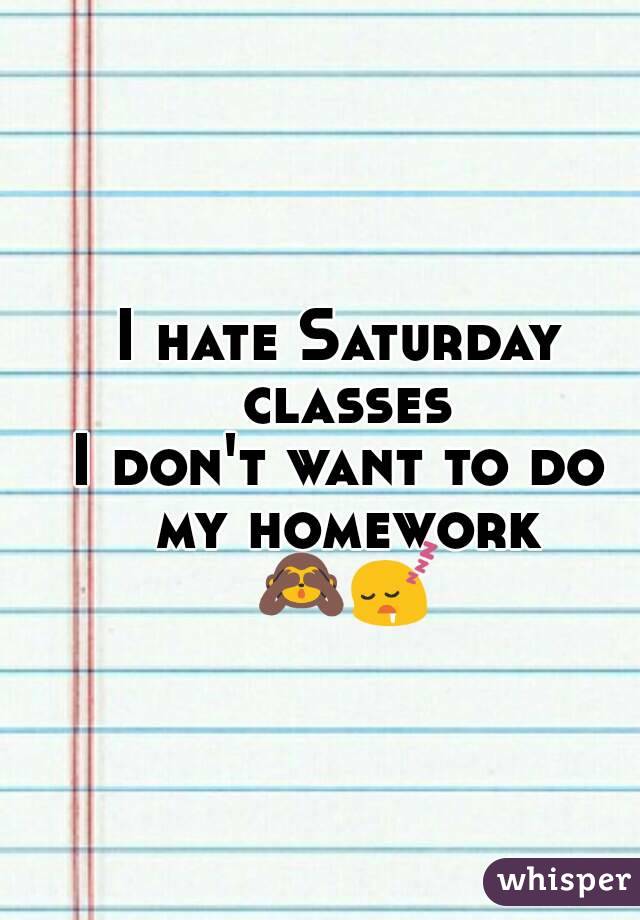 I hate Saturday classes
I don't want to do my homework 🙈😴
