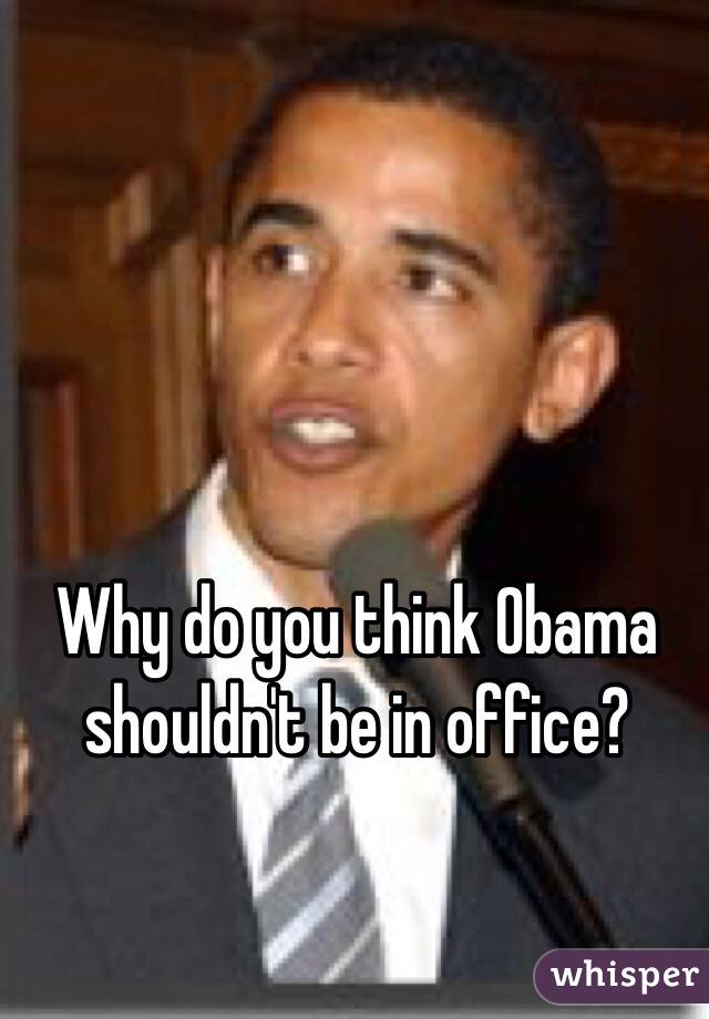 Why do you think Obama shouldn't be in office?