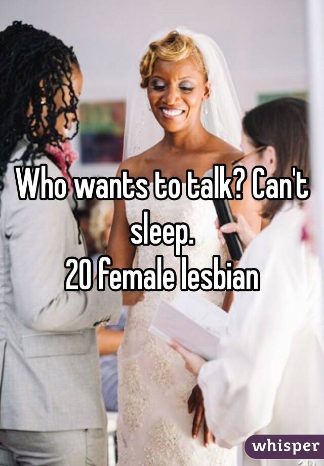 Who wants to talk? Can't sleep.
20 female lesbian 