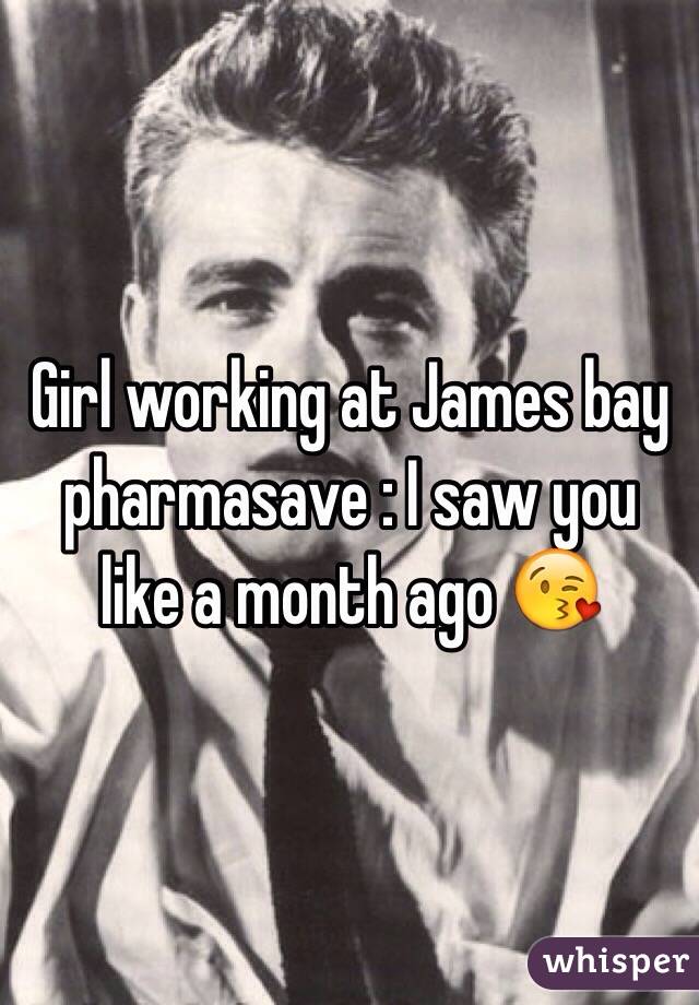 Girl working at James bay pharmasave : I saw you like a month ago 😘