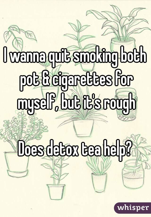 I wanna quit smoking both pot & cigarettes for myself, but it's rough

Does detox tea help?
