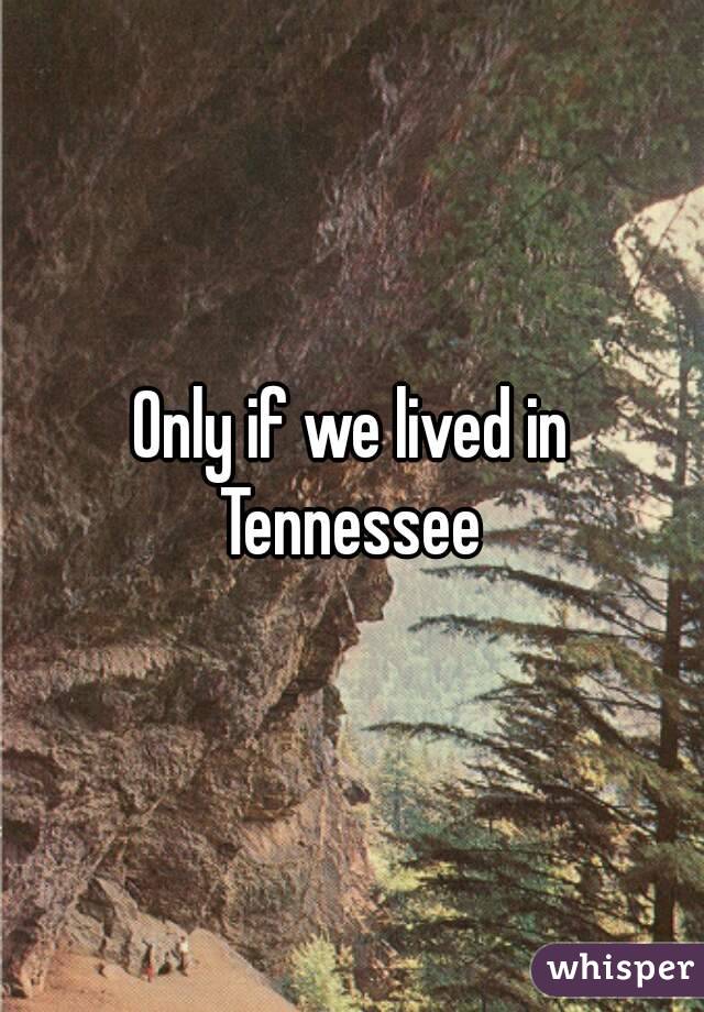 Only if we lived in Tennessee 