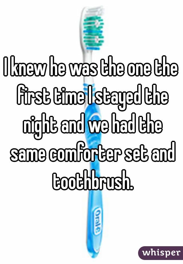 I knew he was the one the first time I stayed the night and we had the same comforter set and toothbrush.