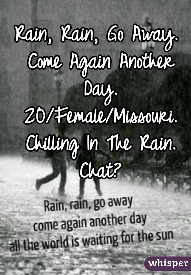 Rain, Rain, Go Away. Come Again Another Day. 20/Female/Missouri. Chilling In The Rain. Chat?