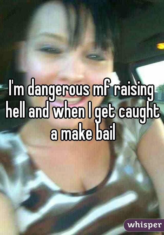 I'm dangerous mf raising hell and when I get caught a make bail