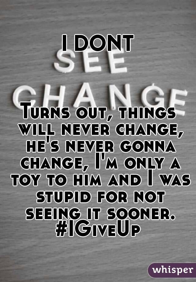 I DONT



Turns out, things will never change, he's never gonna change, I'm only a toy to him and I was stupid for not seeing it sooner.
#IGiveUp
