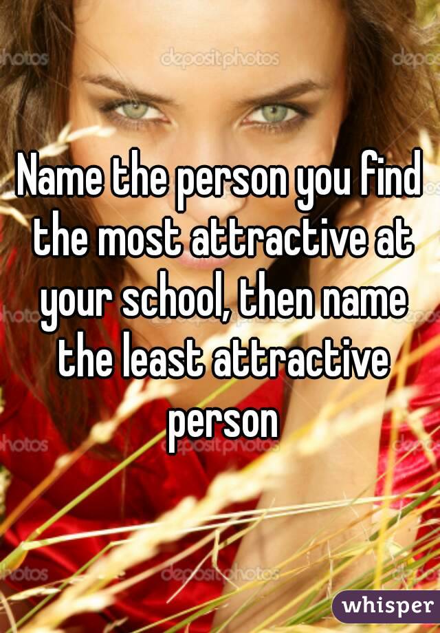 Name the person you find the most attractive at your school, then name the least attractive person