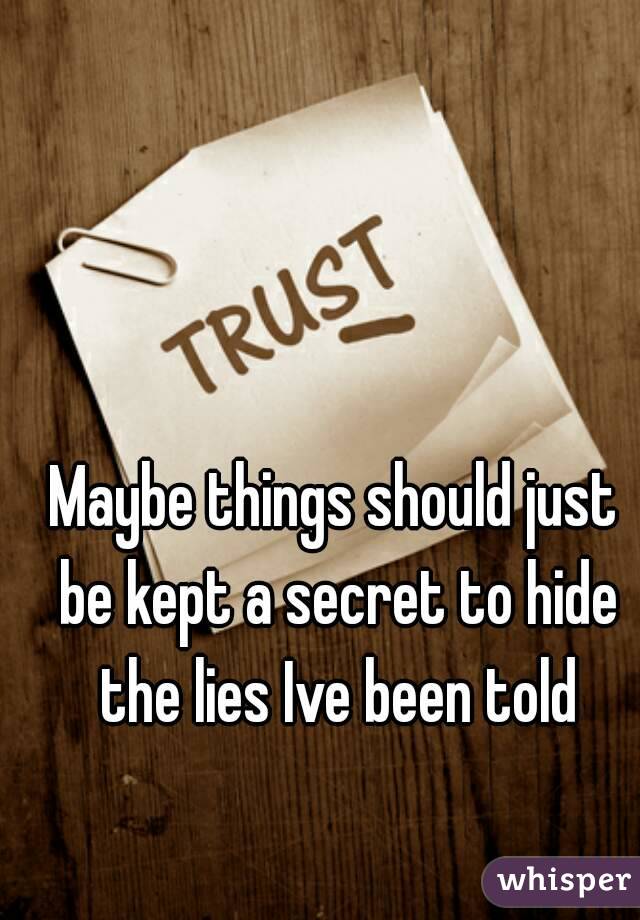 Maybe things should just be kept a secret to hide the lies Ive been told