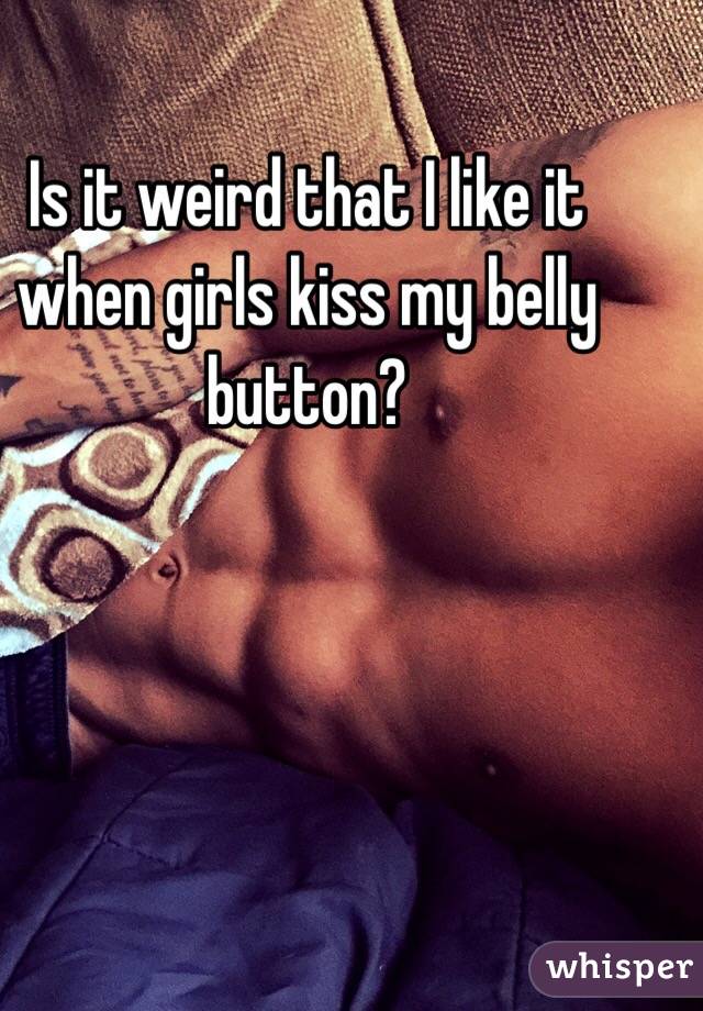 Is it weird that I like it when girls kiss my belly button?