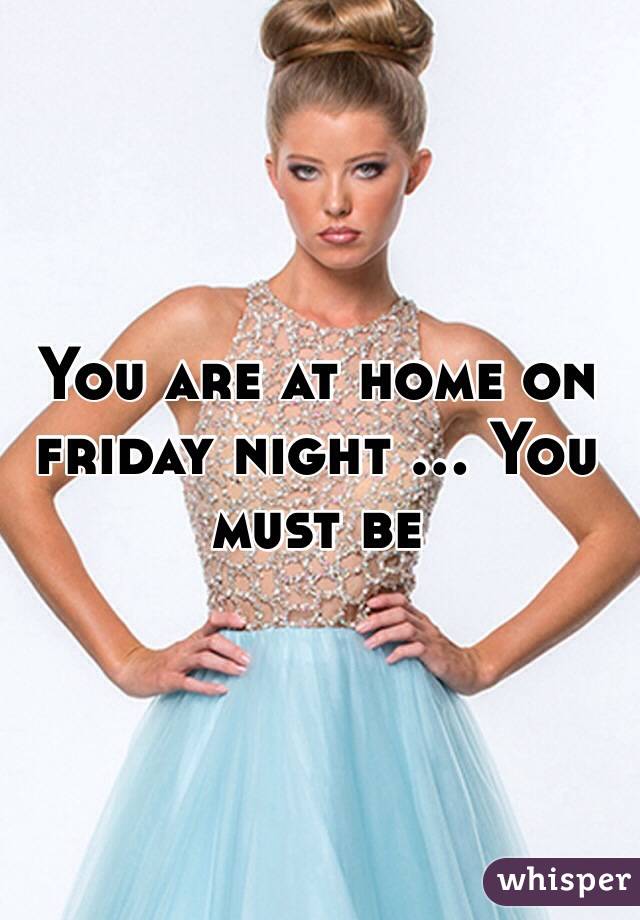 You are at home on friday night ... You must be