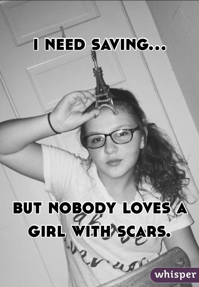 i need saving...






but nobody loves a girl with scars. 