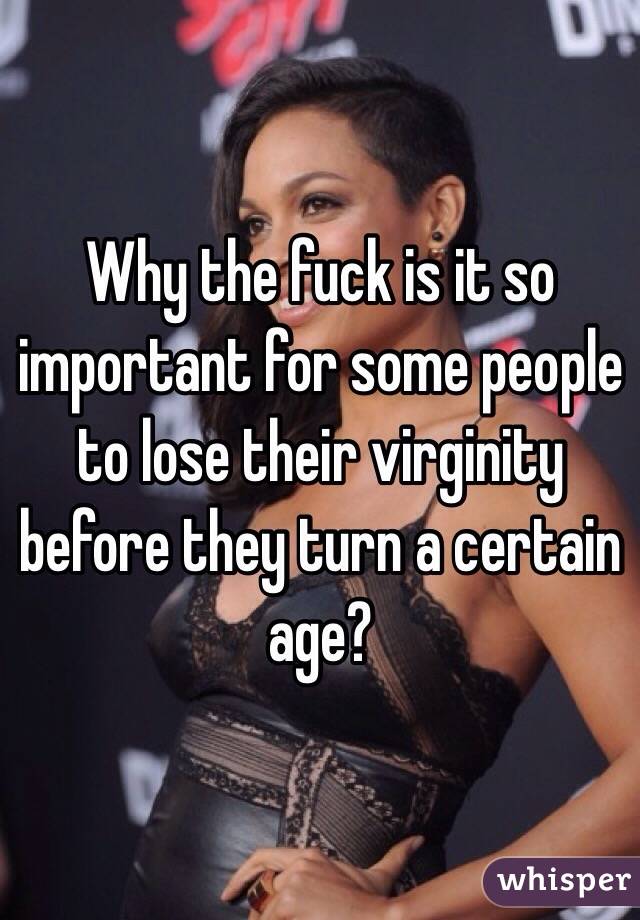 Why the fuck is it so important for some people to lose their virginity before they turn a certain age?