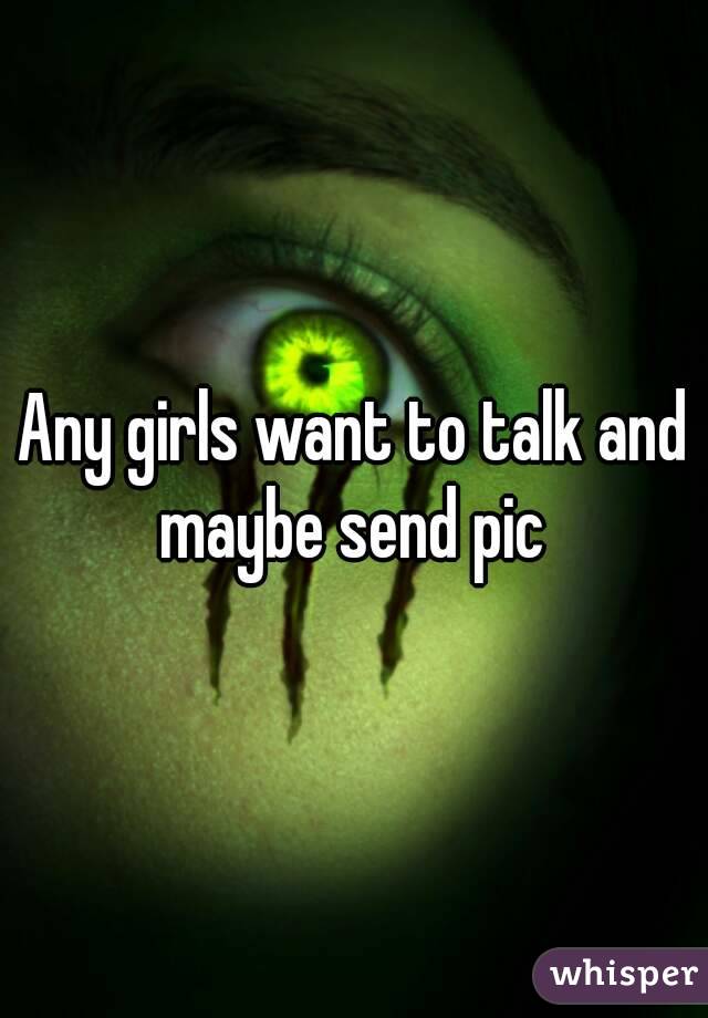 Any girls want to talk and maybe send pic 