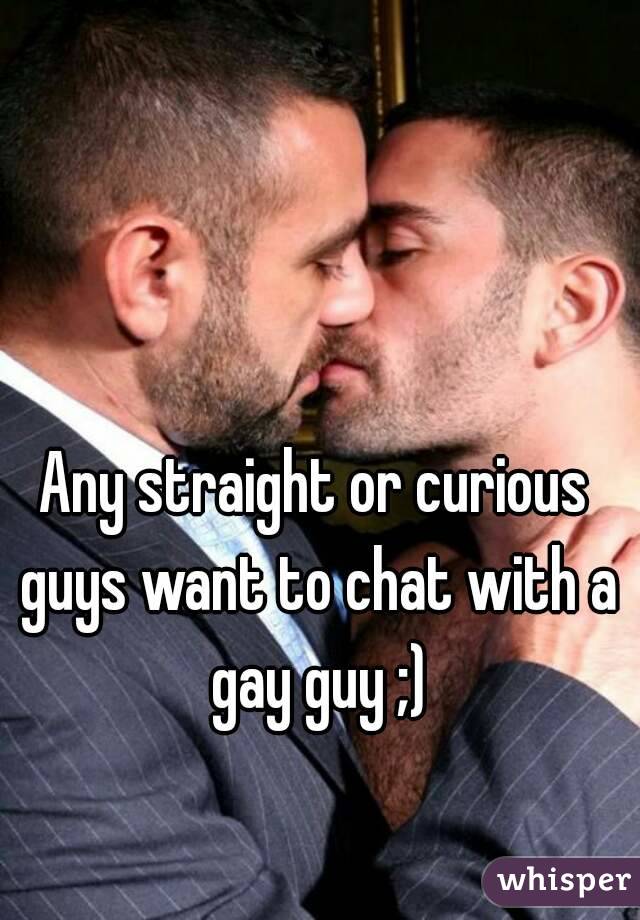 Any straight or curious guys want to chat with a gay guy ;)