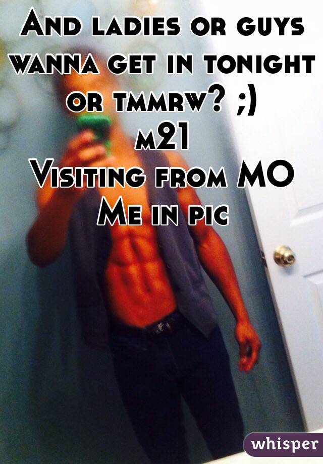 And ladies or guys wanna get in tonight or tmmrw? ;)
m21 
Visiting from MO
Me in pic 