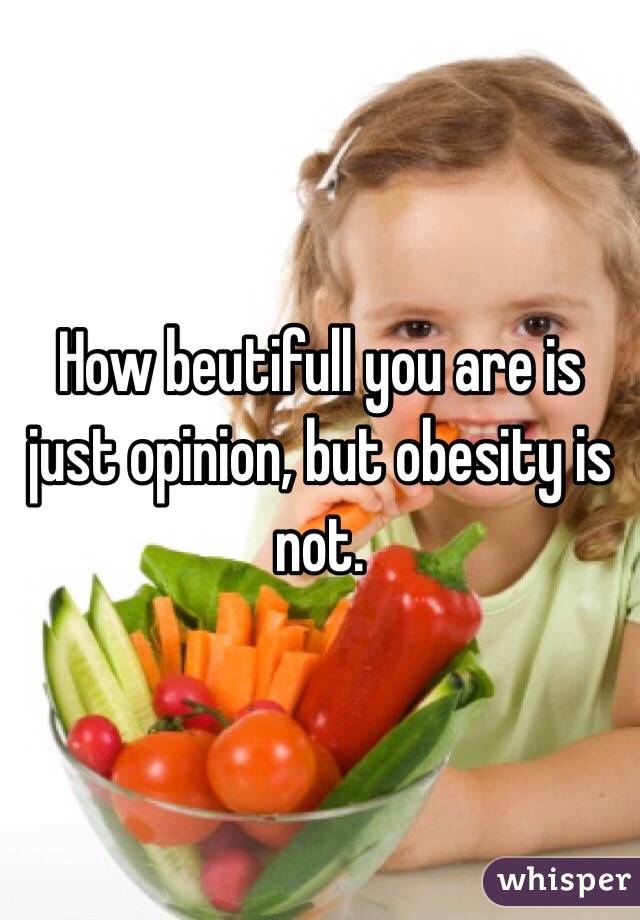 How beutifull you are is just opinion, but obesity is not. 