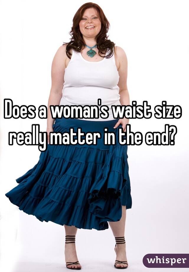 Does a woman's waist size really matter in the end?