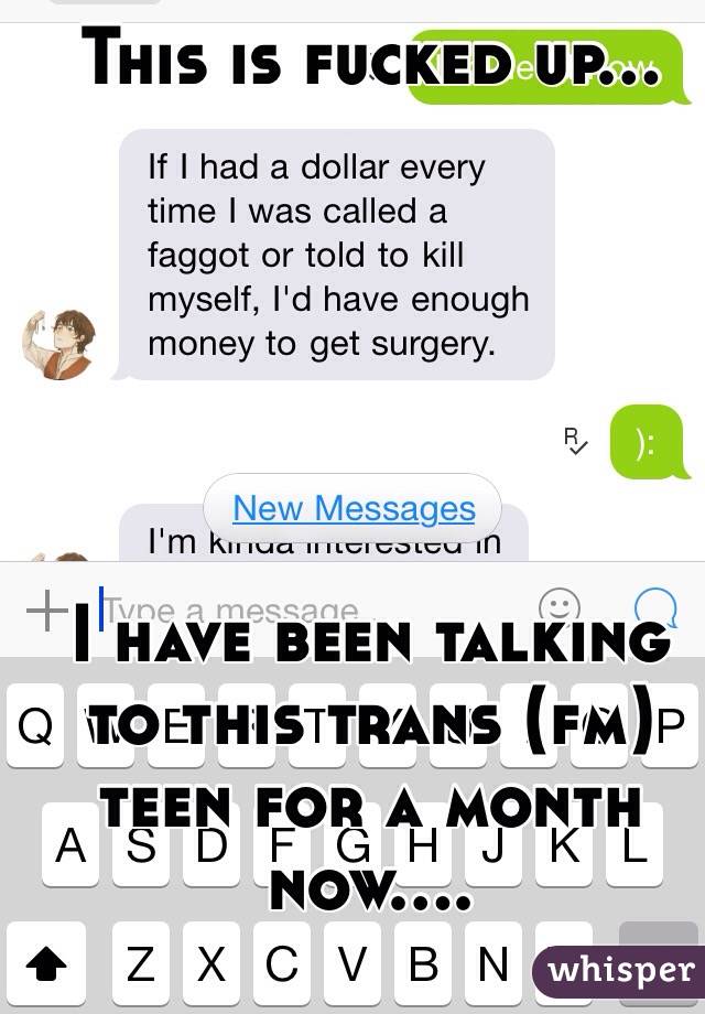 This is fucked up...






I have been talking to this trans (fm) teen for a month now....