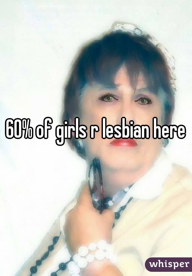 60% of girls r lesbian here