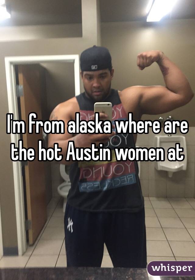 I'm from alaska where are the hot Austin women at