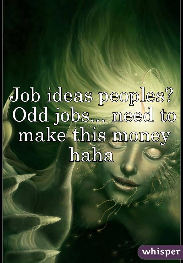 Job ideas peoples? Odd jobs... need to make this money haha 