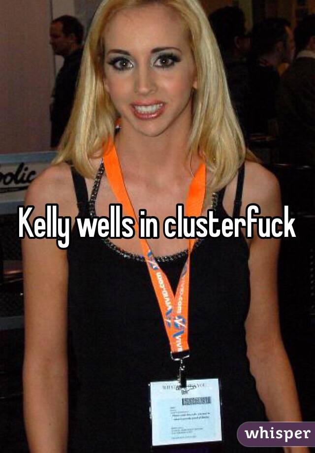 Kelly wells in clusterfuck