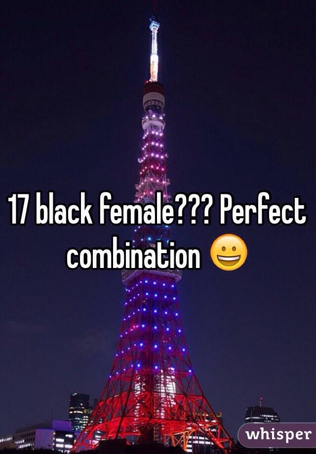 17 black female??? Perfect combination 😀