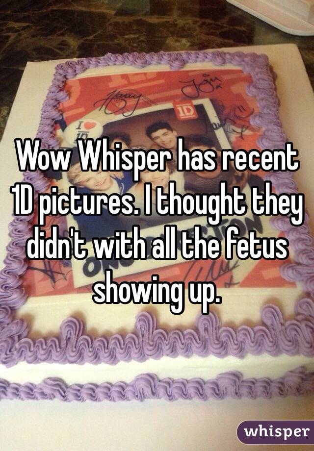 Wow Whisper has recent 1D pictures. I thought they didn't with all the fetus showing up.